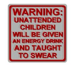 Warning – Unattended Children Will Be Given An Energy Drink And Taught To Swear Sign 3D Printer Model